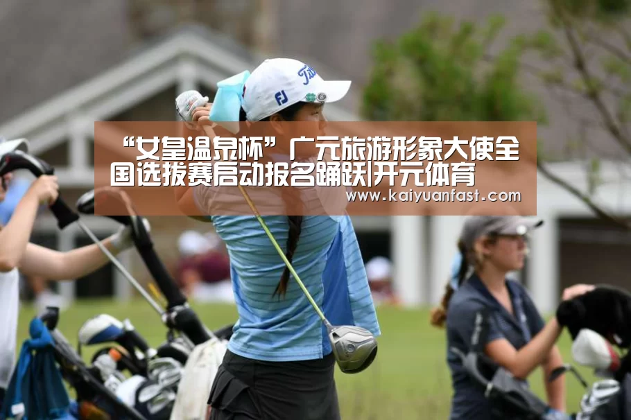 “女皇温泉杯”广元旅游形象大使全国选拔赛启动报名踊跃|开元体育(图2) 开元体育